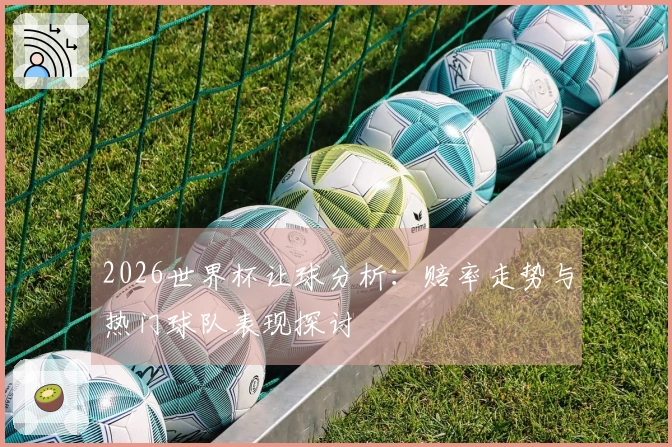 2026世界杯让球分析：赔率走势与热门球队表现探讨