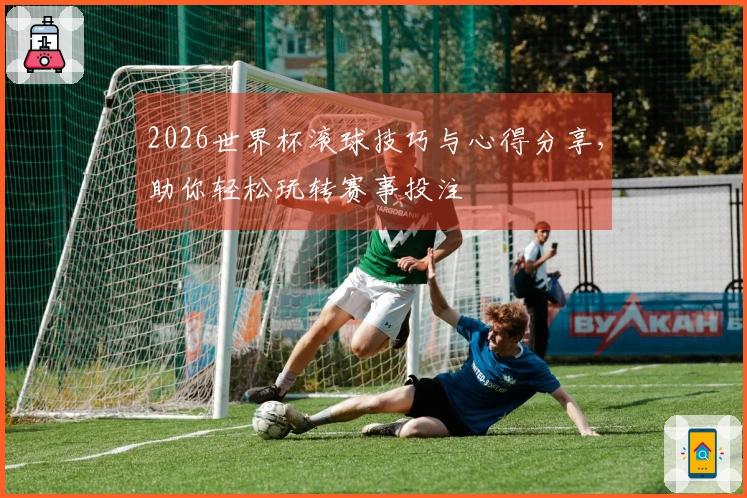 2026世界杯滚球技巧与心得分享，助你轻松玩转赛事投注