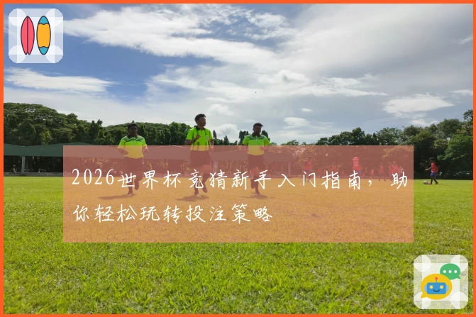 2026世界杯竞猜新手入门指南，助你轻松玩转投注策略