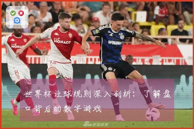 世界杯让球规则深入剖析：了解盘口背后的数字游戏