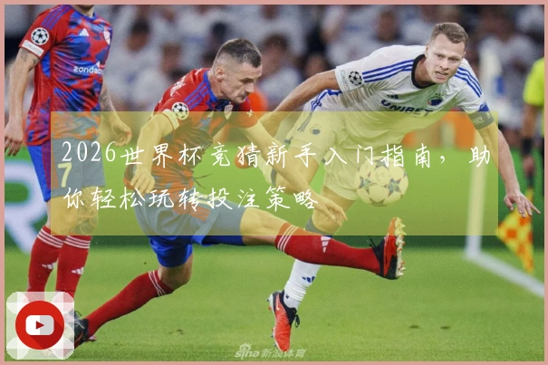 2026世界杯竞猜新手入门指南，助你轻松玩转投注策略