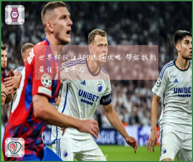 世界杯投注App选择攻略 帮你找到最佳下注平台